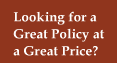 Looking for a Great Policy for a Great Price?